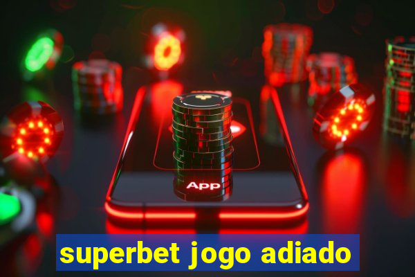 superbet jogo adiado